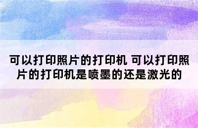 可以打印照片的打印机 可以打印照片的打印机是喷墨的还是激光的